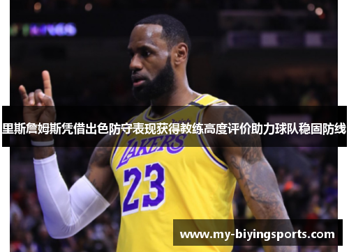 里斯詹姆斯凭借出色防守表现获得教练高度评价助力球队稳固防线 里斯詹姆斯凭借出色防守表现获得教练高度评价助力球队稳固防线