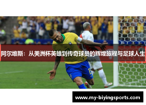 阿尔维斯:从美洲杯英雄到传奇球员的辉煌旅程与足球人生 阿尔维斯:从美洲杯英雄到传奇球员的辉煌旅程与足球人生