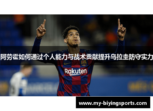 阿劳霍如何通过个人能力与战术贡献提升乌拉圭防守实力