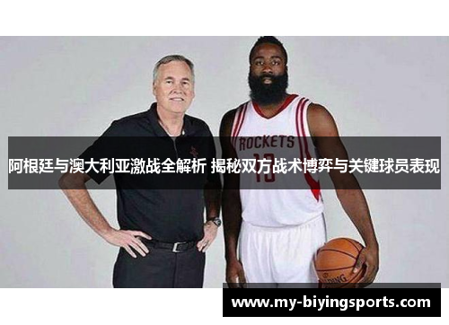 阿根廷与澳大利亚激战全解析 揭秘双方战术博弈与关键球员表现