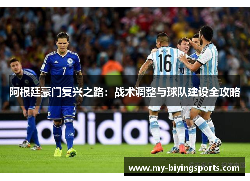 阿根廷豪门复兴之路:战术调整与球队建设全攻略 阿根廷豪门复兴之路:战术调整与球队建设全攻略