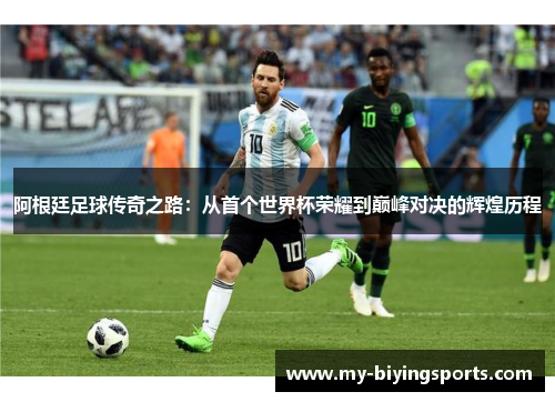 阿根廷足球传奇之路：从首个世界杯荣耀到巅峰对决的辉煌历程