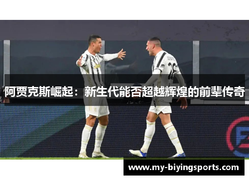 阿贾克斯崛起：新生代能否超越辉煌的前辈传奇