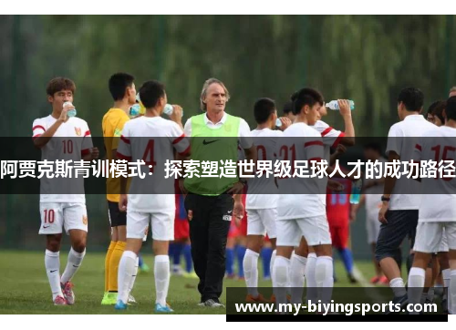 阿贾克斯青训模式：探索塑造世界级足球人才的成功路径