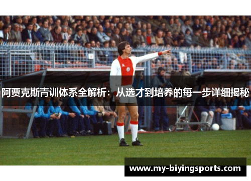 阿贾克斯青训体系全解析：从选才到培养的每一步详细揭秘
