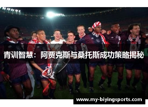 青训智慧:阿贾克斯与桑托斯成功策略揭秘 青训智慧:阿贾克斯与桑托斯成功策略揭秘